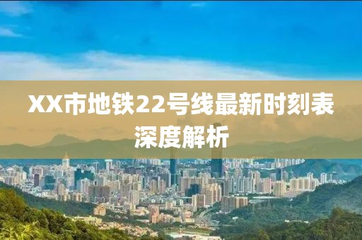 XX市地铁22号线最新时刻表深度解析