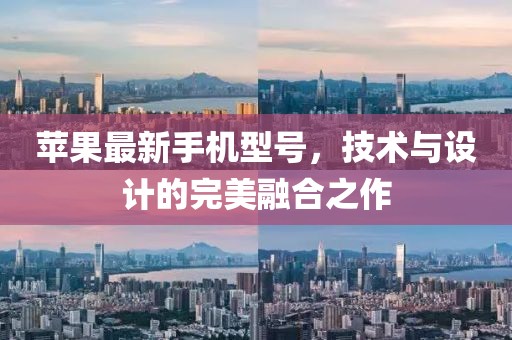 苹果最新手机型号，技术与设计的完美融合之作