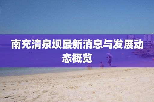 南充清泉坝最新消息与发展动态概览