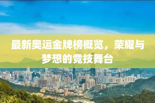 最新奥运金牌榜概览，荣耀与梦想的竞技舞台