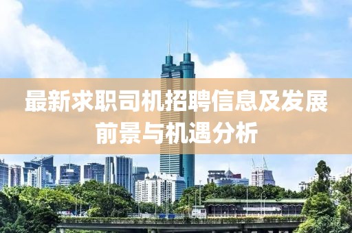 最新求职司机招聘信息及发展前景与机遇分析