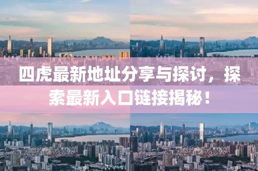 四虎最新地址分享与探讨，探索最新入口链接揭秘！