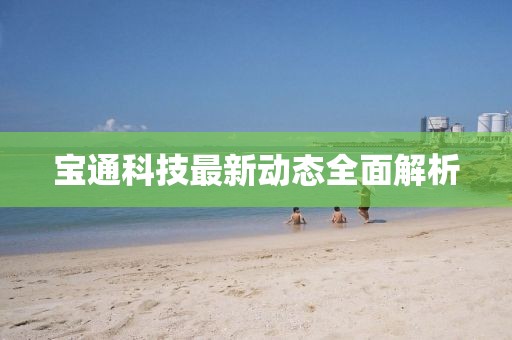 宝通科技最新动态全面解析