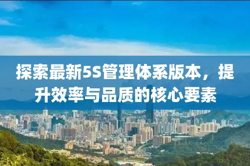 探索最新5S管理体系版本，提升效率与品质的核心要素
