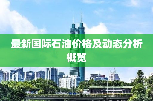 最新国际石油价格及动态分析概览