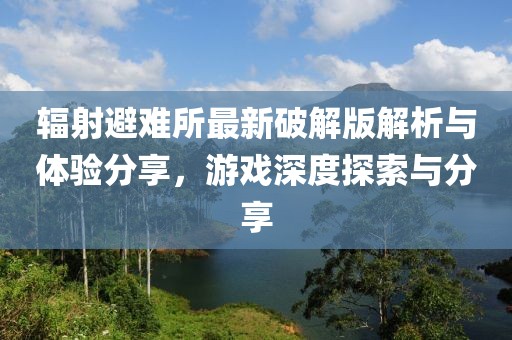 辐射避难所最新破解版解析与体验分享，游戏深度探索与分享