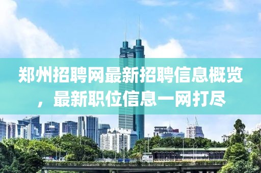 郑州招聘网最新招聘信息概览，最新职位信息一网打尽