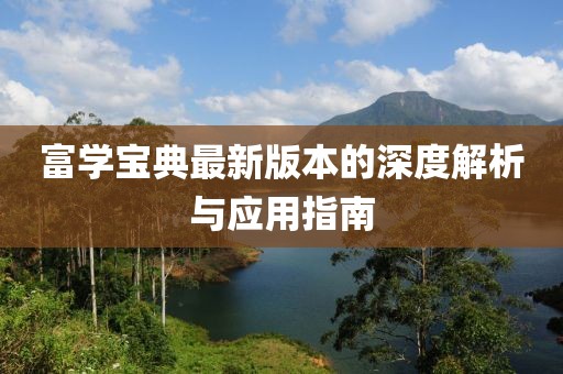 富学宝典最新版本的深度解析与应用指南