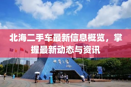 北海二手车最新信息概览，掌握最新动态与资讯