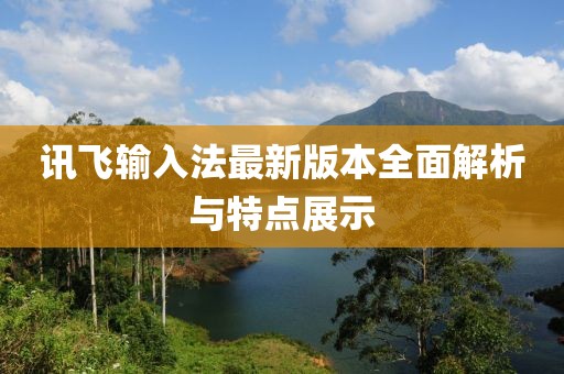 讯飞输入法最新版本全面解析与特点展示