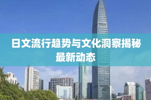 日文流行趋势与文化洞察揭秘最新动态