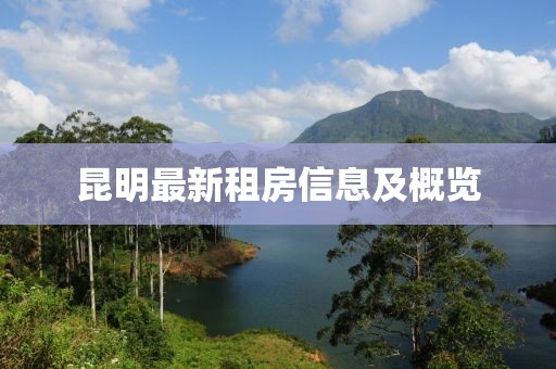 昆明最新租房信息及概览