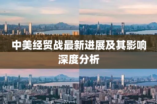 中美经贸战最新进展及其影响深度分析
