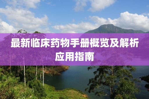 最新临床药物手册概览及解析应用指南