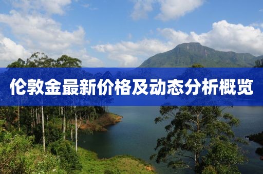 伦敦金最新价格及动态分析概览
