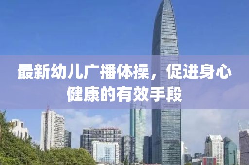 最新幼儿广播体操，促进身心健康的有效手段