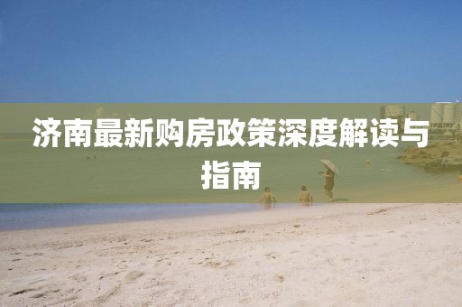 济南最新购房政策深度解读与指南