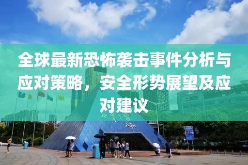 全球最新恐怖袭击事件分析与应对策略，安全形势展望及应对建议