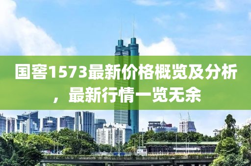 国窖1573最新价格概览及分析，最新行情一览无余