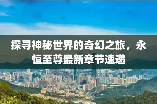 探寻神秘世界的奇幻之旅，永恒至尊最新章节速递