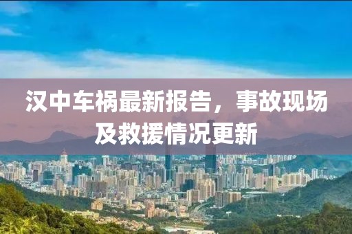 汉中车祸最新报告，事故现场及救援情况更新