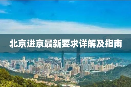 北京进京最新要求详解及指南
