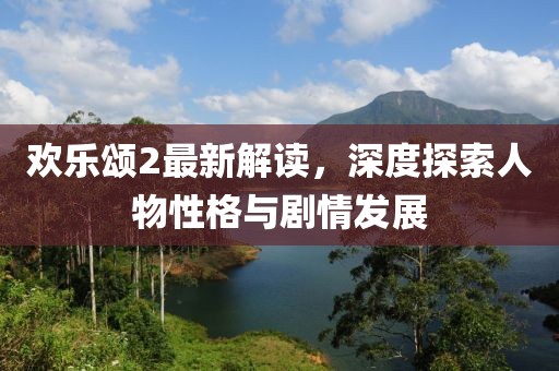 欢乐颂2最新解读，深度探索人物性格与剧情发展