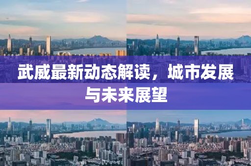 武威最新动态解读，城市发展与未来展望