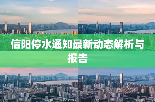信阳停水通知最新动态解析与报告