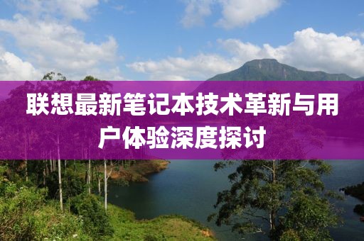 联想最新笔记本技术革新与用户体验深度探讨