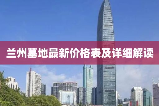 兰州墓地最新价格表及详细解读