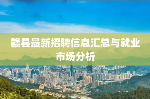 赣县最新招聘信息汇总与就业市场分析