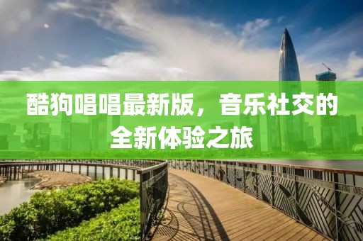 酷狗唱唱最新版，音乐社交的全新体验之旅