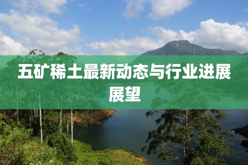 五矿稀土最新动态与行业进展展望