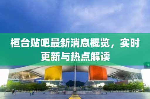 桓台贴吧最新消息概览，实时更新与热点解读