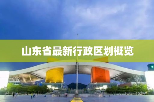 山东省最新行政区划概览