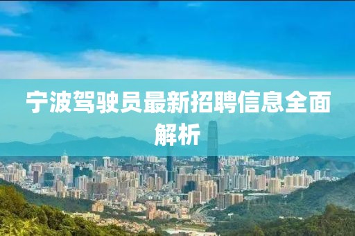 宁波驾驶员最新招聘信息全面解析