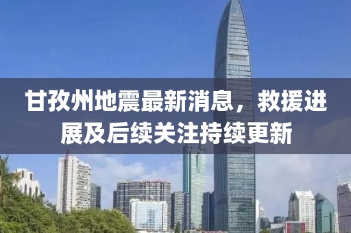 甘孜州地震最新消息，救援进展及后续关注持续更新