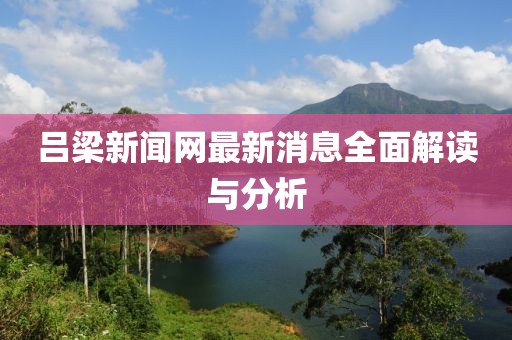 吕梁新闻网最新消息全面解读与分析