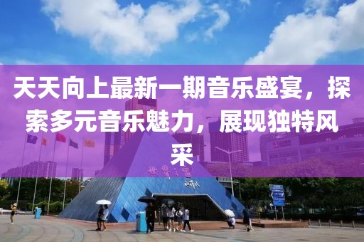 天天向上最新一期音乐盛宴，探索多元音乐魅力，展现独特风采