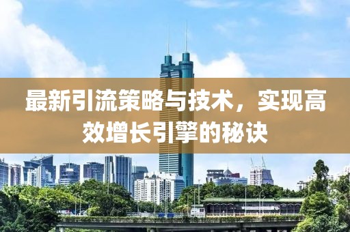 最新引流策略与技术，实现高效增长引擎的秘诀