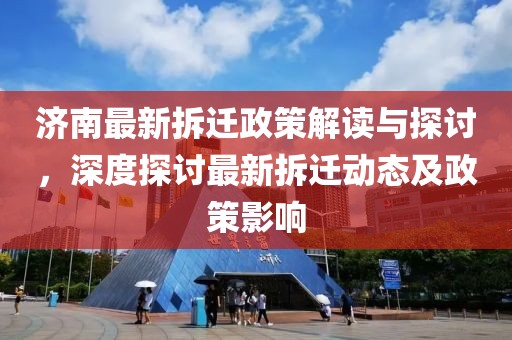 济南最新拆迁政策解读与探讨，深度探讨最新拆迁动态及政策影响