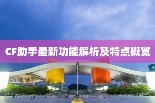 CF助手最新功能解析及特点概览