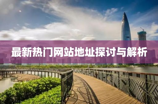 最新热门网站地址探讨与解析