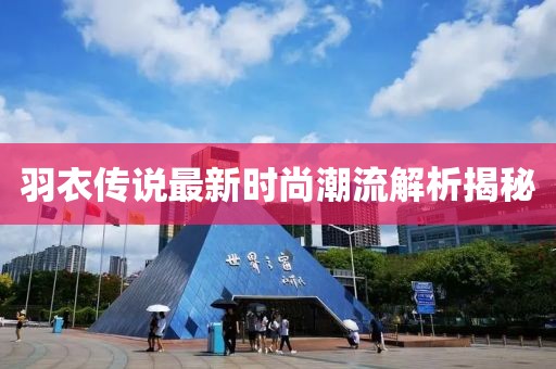 羽衣传说最新时尚潮流解析揭秘