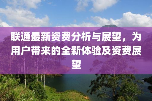 联通最新资费分析与展望，为用户带来的全新体验及资费展望