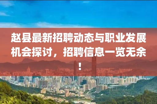 赵县最新招聘动态与职业发展机会探讨，招聘信息一览无余！