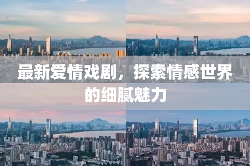 最新爱情戏剧，探索情感世界的细腻魅力