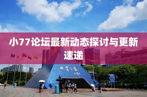 小77论坛最新动态探讨与更新速递