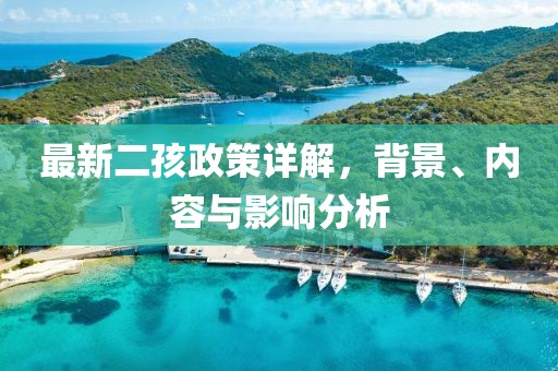 最新二孩政策详解，背景、内容与影响分析